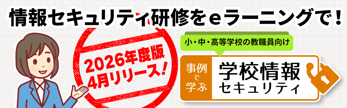 2025度版リリース！ 小・中・高等学校の教職員向け「事例で学ぶ 学校情報セキュリティ」